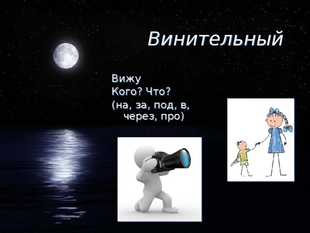 Винительный Вижу Кого? Что? (на, за, под, в, через, про)