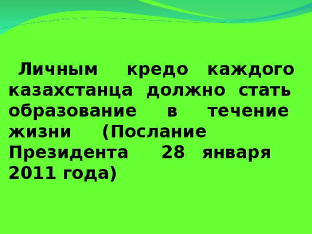 Личным кредо каждого казахстанца должно стать образование в течение жизни  (Послание Президента 28 января 2011 года)