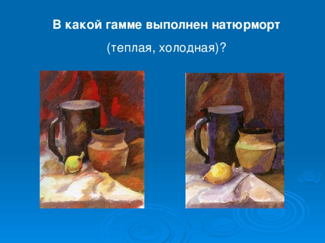 В какой гамме выполнен натюрморт (теплая, холодная)?