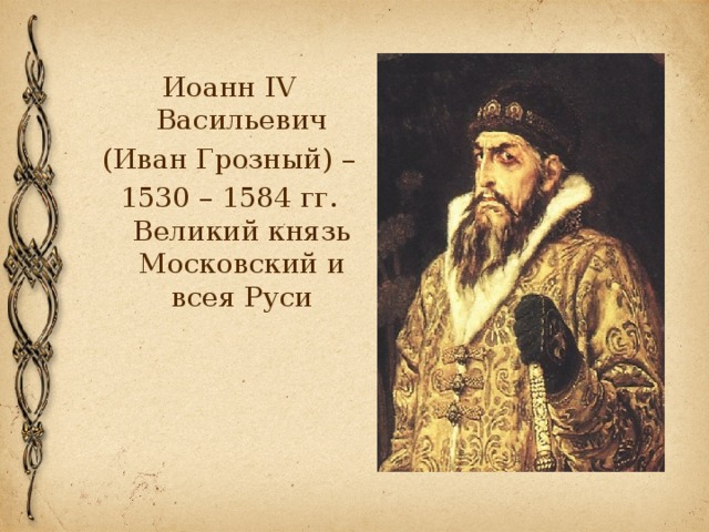 Иоанн IV Васильевич (Иван Грозный) – 1530 – 1584 гг. Великий князь Московский и всея Руси