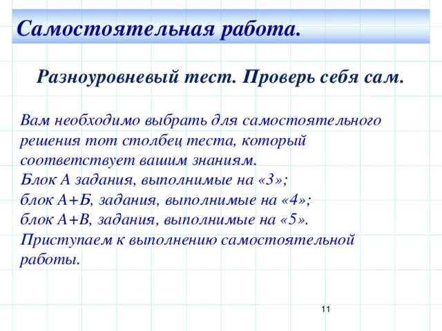 Самостоятельная работа. Разноуровневый тест. Проверь себя сам. Вам необходимо выбрать для самостоятельного решения тот столбец теста, который соответствует вашим знаниям. Блок А задания, выполнимые на «3»; блок А+Б, задания, выполнимые на «4»; блок А+В, задания, выполнимые на «5». Приступаем к выполнению самостоятельной работы. 8