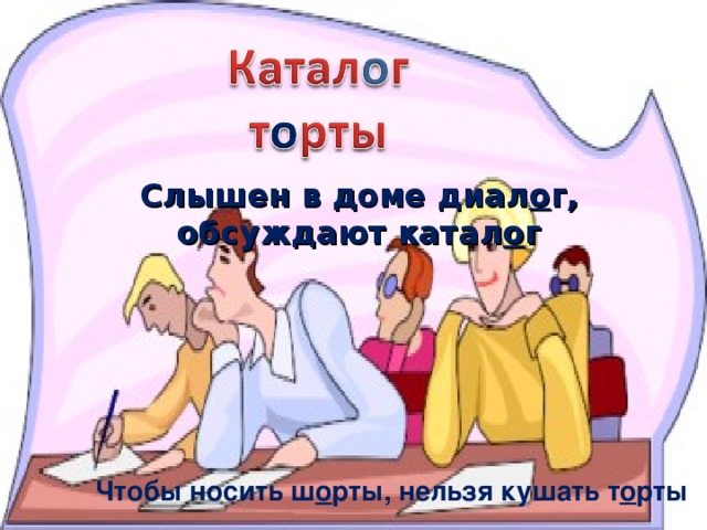 Слышен в доме диал о г, обсуждают катал о г Чтобы носить ш о рты, нельзя кушать т о рты