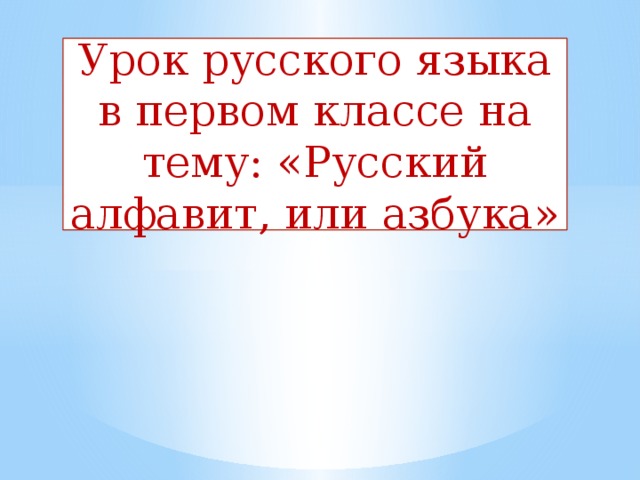 Урок русского языка в первом классе на тему: «Русский алфавит, или азбука»