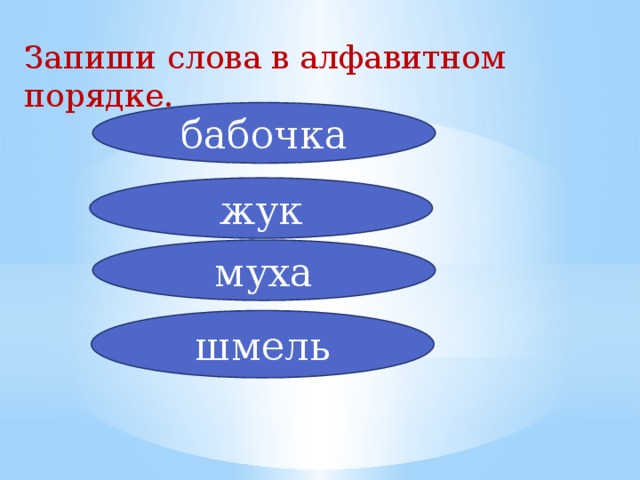 Запиши слова в алфавитном порядке. бабочка жук муха шмель