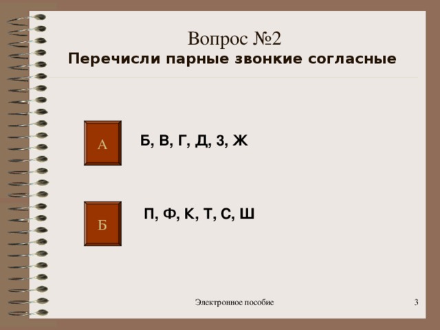 Вопрос №2  Перечисли парные звонкие согласные  А Б, В, Г, Д, 3, Ж П, Ф, К, Т, С, Ш  Б Электронное пособие