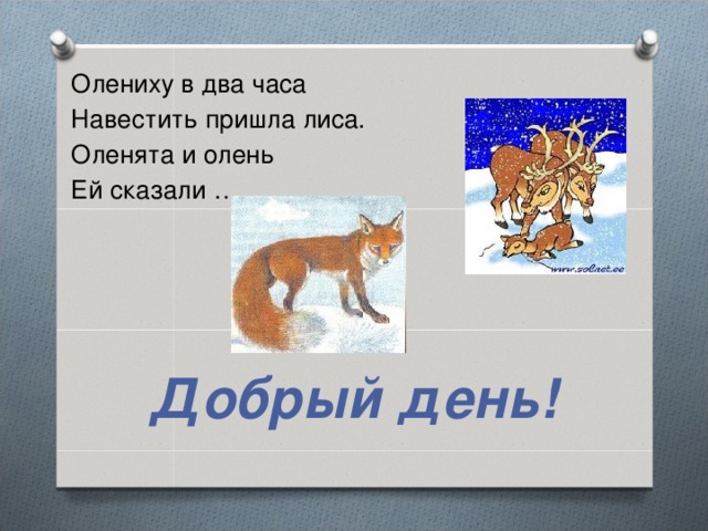 Олениху в два часа Навестить пришла лиса. Оленята и олень Ей сказали …   Добрый день!