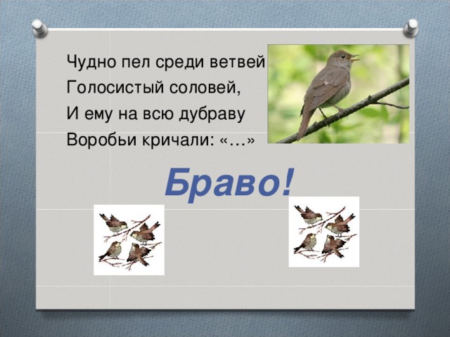 Чудно пел среди ветвей Голосистый соловей, И ему на всю дубраву Воробьи кричали: «…» Браво!