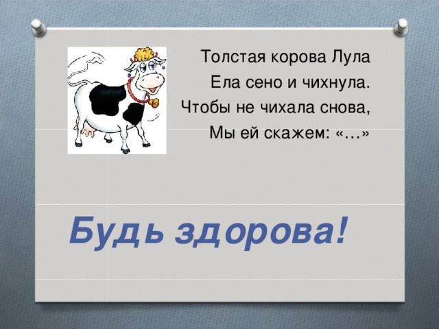 Толстая корова Лула Ела сено и чихнула. Чтобы не чихала снова, Мы ей скажем: «…»  Будь здорова!