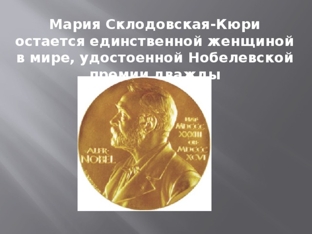 Мария Склодовская-Кюри остается единственной женщиной в мире, удостоенной Нобелевской премии дважды