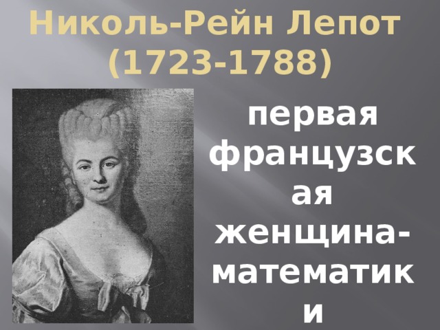 Николь-Рейн Лепот  (1723-1788) первая французская женщина-математик и астроном