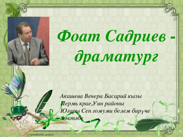 Фоат Садриев - драматург Акашева Венера Басарий кызы Пермь крае,Уин районы Югары Сеп гомуми белем бирүче мәктәбе