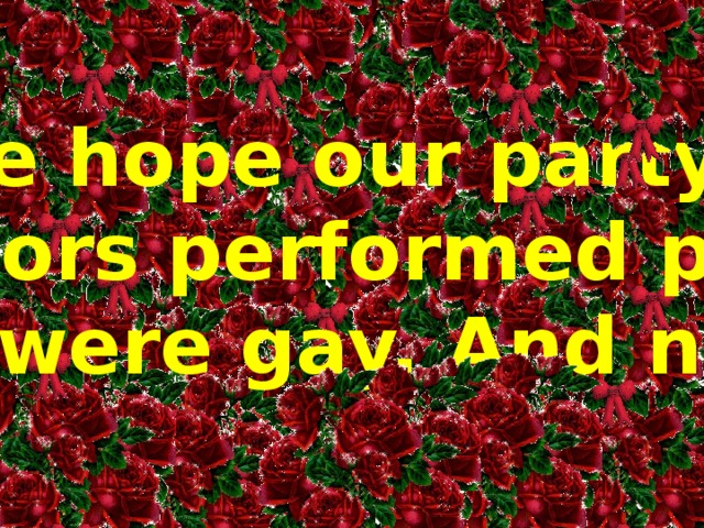 D ear guests! We hope our party was successful.  The actors performed perfectly. We had a lot of fun and were gay. And now we’ll say “Good bye”.