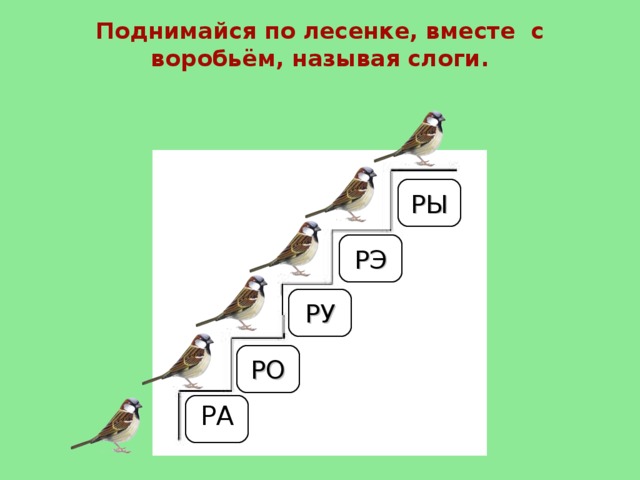 Поднимайся по лесенке, вместе с воробьём, называя слоги. РЫ РЭ РУ РО РА