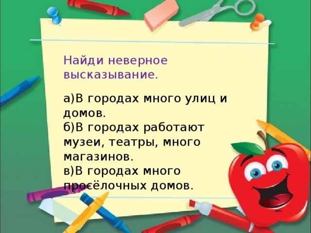 Найди неверное высказывание. а)В городах много улиц и домов. б)В городах работают музеи, театры, много магазинов. в)В городах много просёлочных домов.