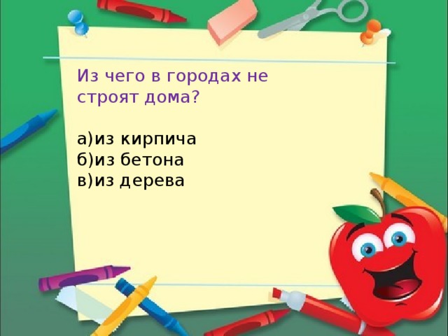 Из чего в городах не строят дома? а)из кирпича б)из бетона в)из дерева