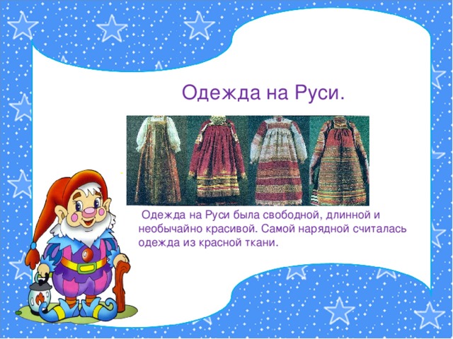 Одежда на Руси. .  Одежда на Руси была свободной, длинной и необычайно красивой. Самой нарядной считалась одежда из красной ткани.