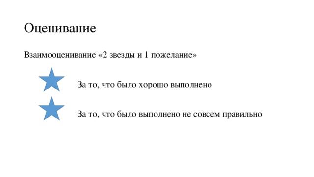 Оценивание Взаимооценивание «2 звезды и 1 пожелание» За то, что было хорошо выполнено За то, что было выполнено не совсем правильно