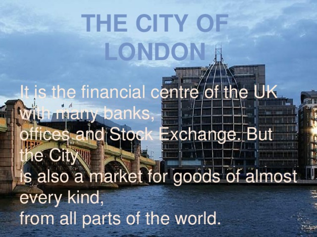 The City of London It is the financial centre of the UK with many banks, offices and Stock Exchange. But the City is also a market for goods of almost every kind, from all parts of the world.