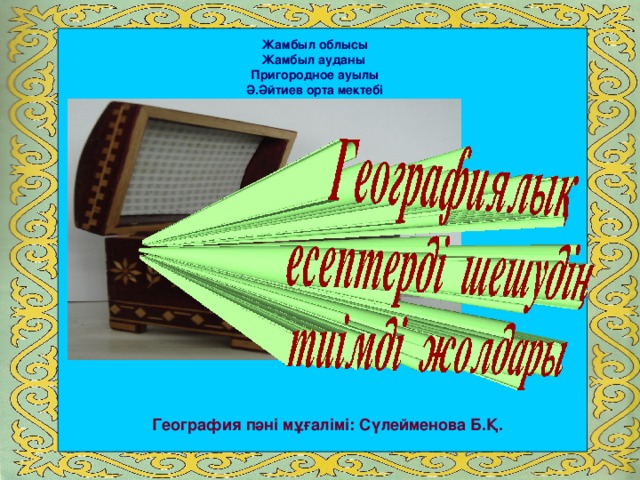 Жамбыл облысы Жамбыл ауданы Пригородное ауылы Ә.Әйтиев орта мектебі  География пәні мұғалімі: Сүлейменова Б.Қ.