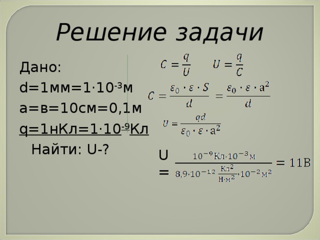 Решение задачи Дано: d=1 мм =1·10 -3 м a =в=10см=0,1м q =1нКл=1·10 -9 Кл  Найти: U -? U=
