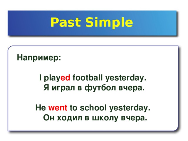 Past Simple  Например:  I play ed football yesterday. Я играл в футбол вчера .  He went to school yesterday.  Он ходил в школу вчера .