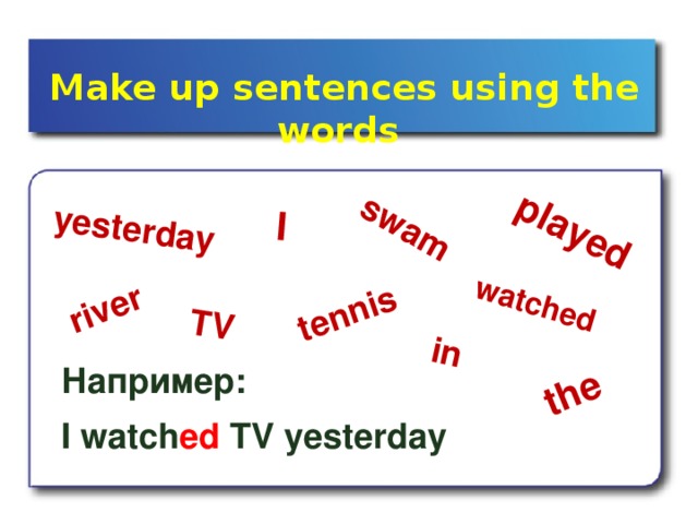 the played I yesterday TV tennis swam river watched in  Make up  sentences using the words Например: I watch ed TV yesterday