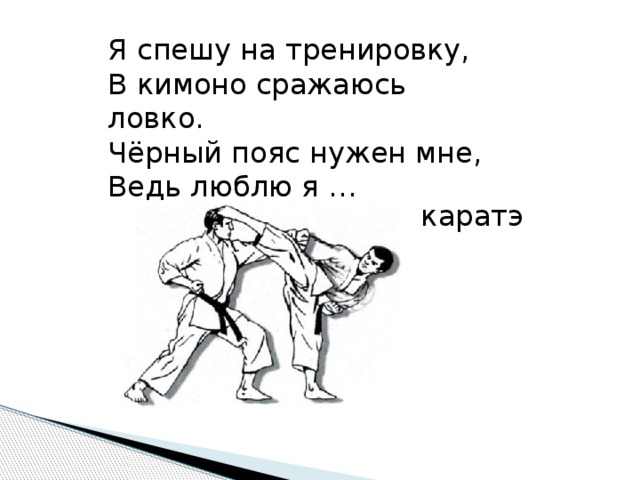 Я спешу на тренировку, В кимоно сражаюсь ловко. Чёрный пояс нужен мне, Ведь люблю я … каратэ