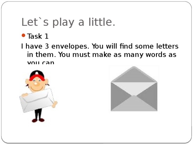 Let`s play a little. Task 1 I have 3 envelopes. You will find some letters in them. You must make as many words as you can.