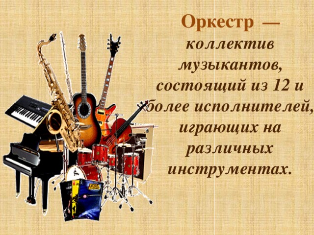 Оркестр  — коллектив музыкантов, состоящий из 12 и более исполнителей, играющих на различных инструментах.