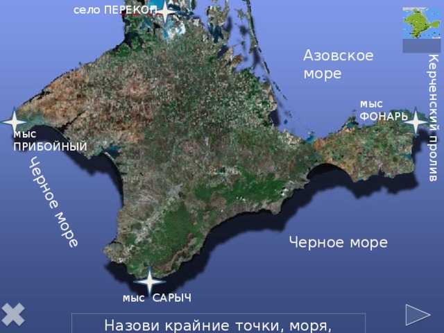 _ _ _ _ _ село ПЕРЕКОП Черное море Керченский пролив Азовское море мыс ФОНАРЬ мыс ПРИБОЙНЫЙ Черное море мыс САРЫЧ Назови крайние точки, моря, пролив