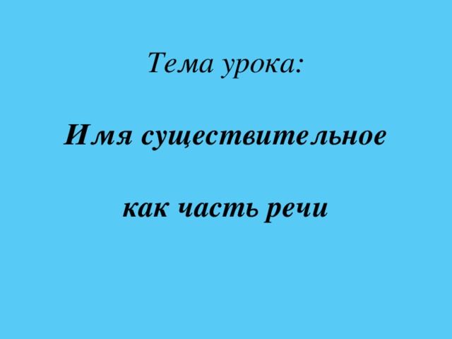 Тема урока:   Имя существительное   как часть речи