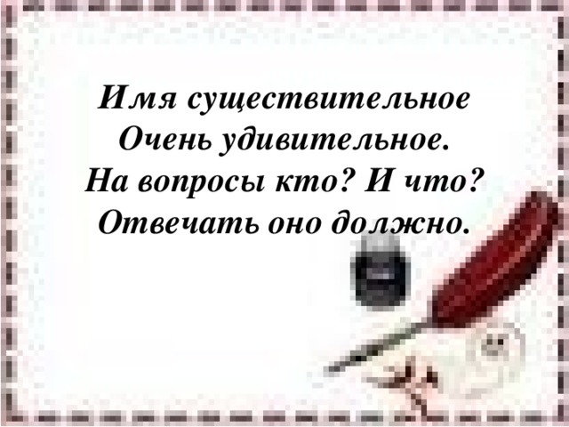 Имя существительное  Очень удивительное.  На вопросы кто? И что?  Отвечать оно должно.