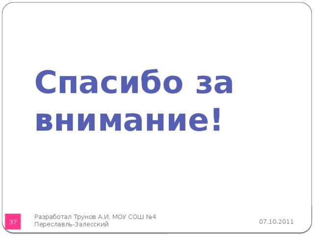 Спасибо за внимание! Разработал Трунов А.И. МОУ СОШ №4 Переславль-Залесский 07.10.2011