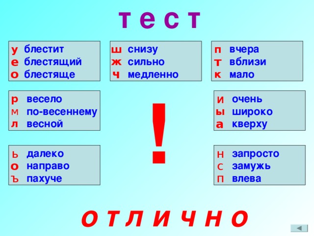 т е с т блестит блестящий блестяще вчера вблизи мало снизу сильно медленно п у ш ж е т к о ч весело по-весеннему весной очень широко кверху и р ! м ы л а далеко направо пахуче запросто замужь влева ь н о с ъ п о т л и ч н о