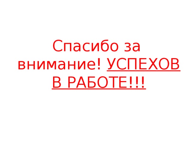 Спасибо за внимание! УСПЕХОВ В РАБОТЕ!!!