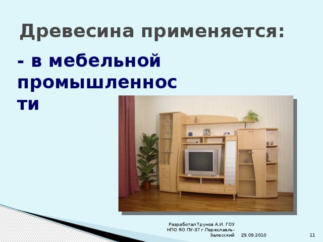 Древесина применяется: - в мебельной промышленности 29.09.2010 Разработал Трунов А.И. ГОУ НПО ЯО ПУ-37 г.Переславль-Залесский