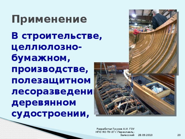 Применение В строительстве, целлюлозно-бумажном, производстве, полезащитном лесоразведении, деревянном судостроении, 28.09.2010 Разработал Трунов А.И. ГОУ НПО ЯО ПУ-37 г.Переславль-Залесский