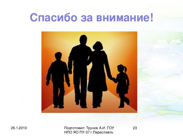 Спасибо за внимание! 26.1.2010 Подготовил: Трунов А.И. ГОУ НПО ЯО ПУ-37 г.Переславль