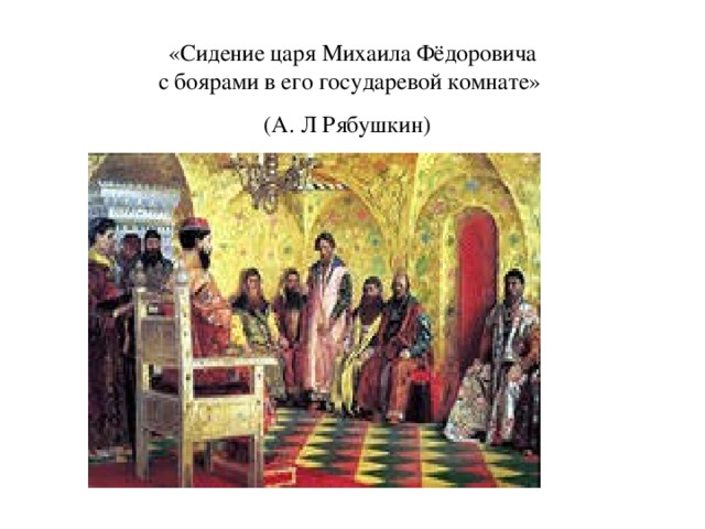 «Сидение царя Михаила Фёдоровича  с боярами в его государевой комнате»  (А. Л Рябушкин)