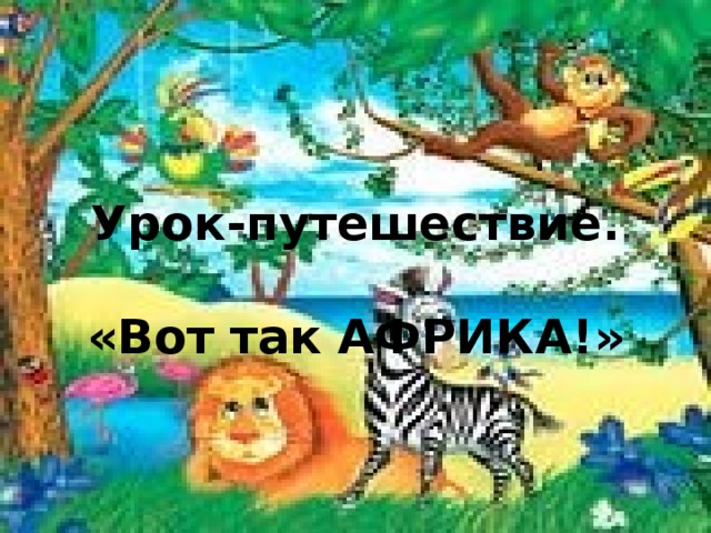 Урок-путешествие.   «Вот так АФРИКА!»