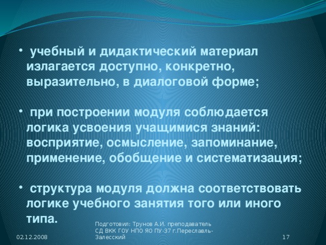 учебный и дидактический материал излагается доступно, конкретно, выразительно, в диалоговой форме;   при построении модуля соблюдается логика усвоения учащимися знаний: восприятие, осмысление, запоминание, применение, обобщение и систематизация;   структура модуля должна соответствовать логике учебного занятия того или иного типа.