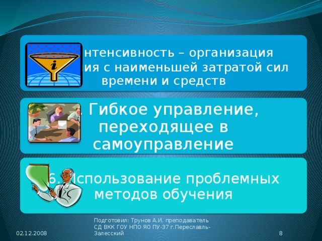 4 . Интенсивность – организация обучения с наименьшей затратой сил времени и средств 5. Гибкое управление, переходящее в самоуправление 6. Использование проблемных методов обучения 02.12.2008  Подготовил: Трунов А.И. преподаватель СД ВКК ГОУ НПО ЯО ПУ-37 г.Переславль-Залесский