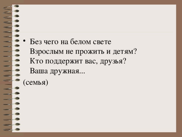 Без чего на белом свете   Взрослым не прожить и детям?   Кто поддержит вас, друзья?   Ваша дружная...