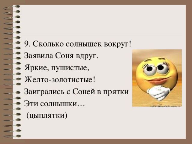 9. Сколько солнышек вокруг! Заявила Соня вдруг. Яркие, пушистые, Желто-золотистые! Заигрались с Соней в прятки Эти солнышки…  (цыплятки)