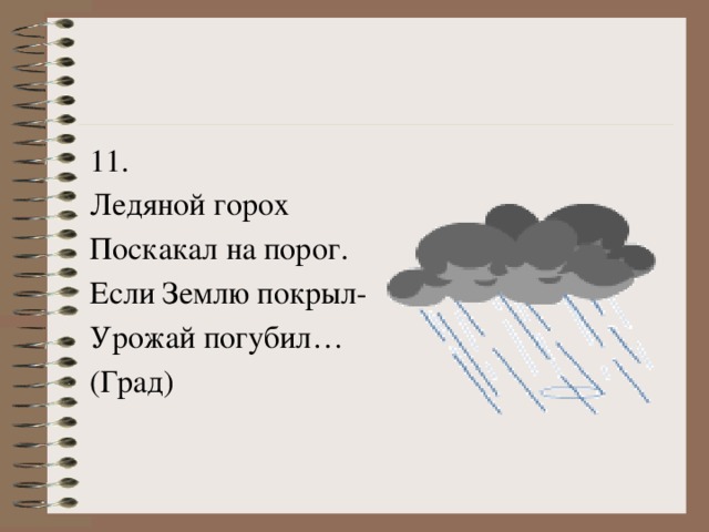 11. Ледяной горох Поскакал на порог. Если Землю покрыл- Урожай погубил… (Град)