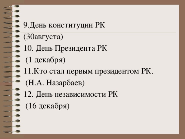 9.День конституции РК (30августа) 10. День Президента РК  (1 декабря)  11.Кто стал первым президентом РК.  (Н.А. Назарбаев) 12. День независимости РК  (16 декабря)