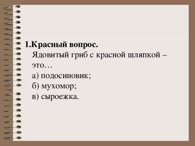 1.Красный вопрос.    Ядовитый гриб с красной шляпкой – это…   а) подосиновик;   б) мухомор;   в) сыроежка. 