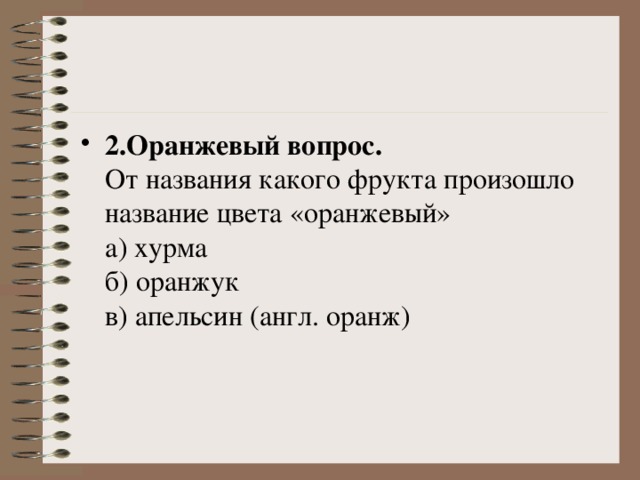 2.Оранжевый вопрос.    От названия какого фрукта произошло название цвета «оранжевый»   а) хурма   б) оранжук   в) апельсин (англ. оранж) 