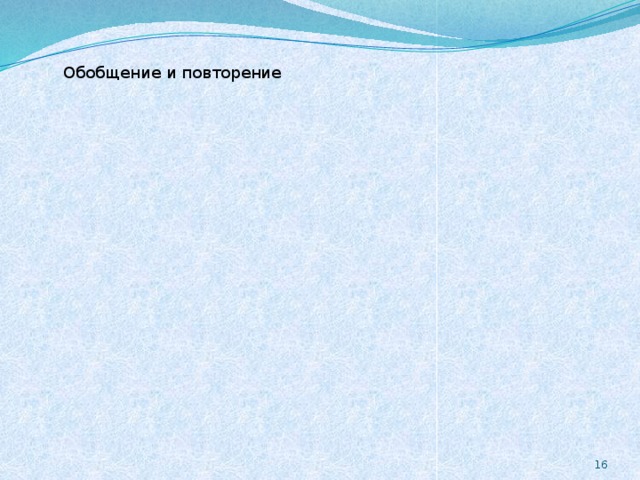 Обобщение и повторение Обобщение и повторение 16 Не только опыт, но и теоретические соображения показывают, что Существуют и другие эффективные приёмы организации такого урока. Например, техника “Тридцать вопросов учителю”, придуманная В.М. Когда блок уроков подходит к концу, возникает необходимость