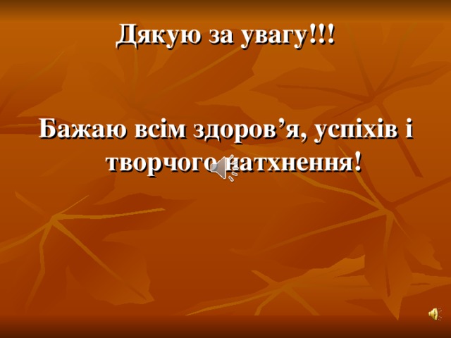 Дякую за увагу!!!  Бажаю всім здоров’я, успіхів і творчого натхнення!